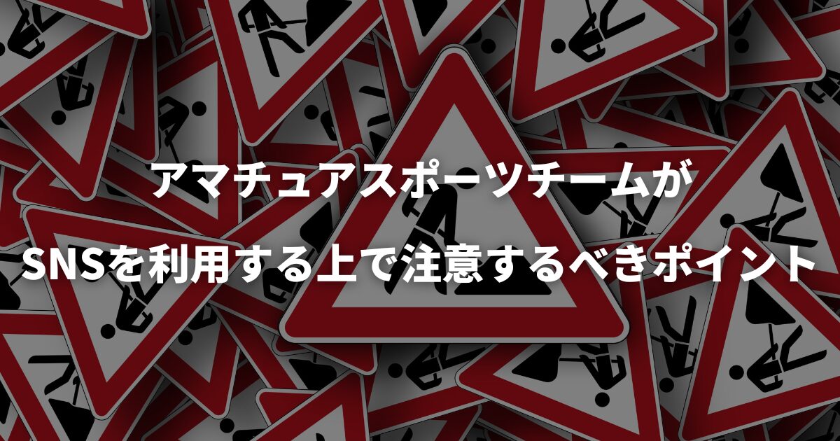 アマチュアスポーツチームがSNSを利用する上で注意するべきポイント