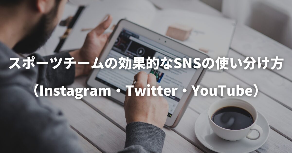 スポーツチームの効果的なSNSの使い分け方（Instagram・Twitter・YouTube）